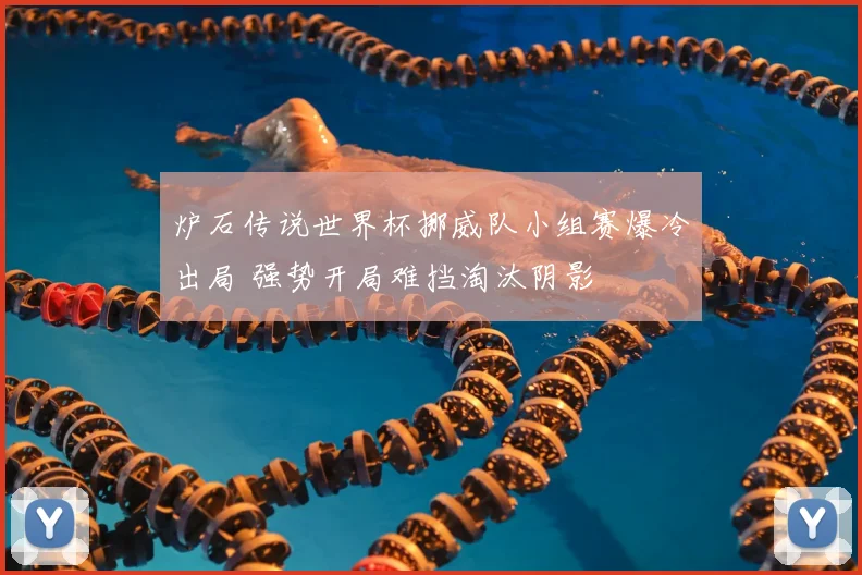 炉石传说世界杯挪威队小组赛爆冷出局 强势开局难挡淘汰阴影