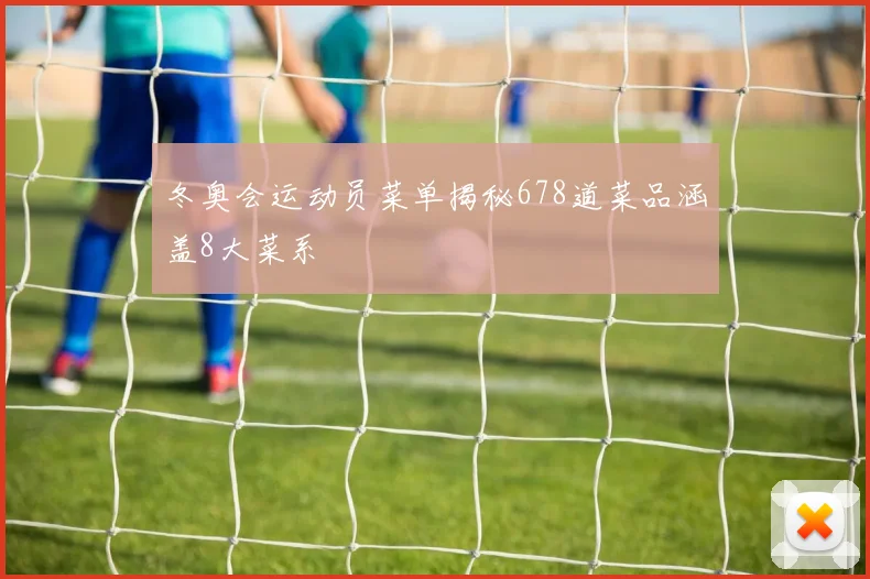 冬奥会运动员菜单揭秘678道菜品涵盖8大菜系