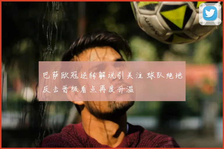 巴萨欧冠逆转解说引关注 球队绝地反击晋级看点再度升温