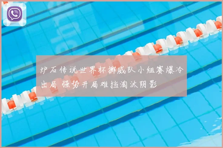 炉石传说世界杯挪威队小组赛爆冷出局 强势开局难挡淘汰阴影