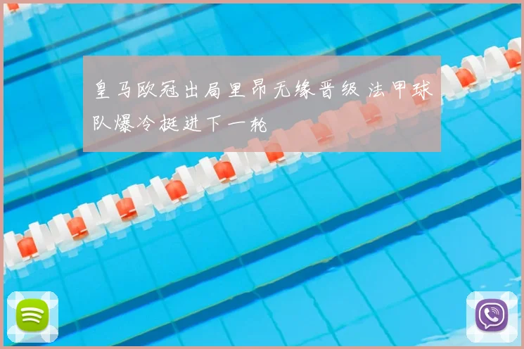 皇马欧冠出局里昂无缘晋级 法甲球队爆冷挺进下一轮