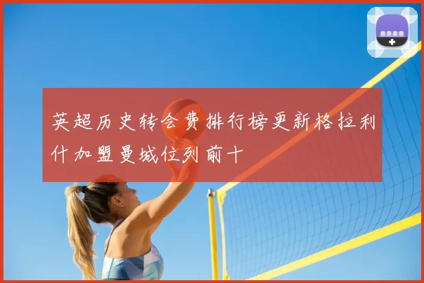 英超历史转会费排行榜更新格拉利什加盟曼城位列前十