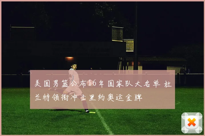 美国男篮公布16年国家队大名单 杜兰特领衔冲击里约奥运金牌
