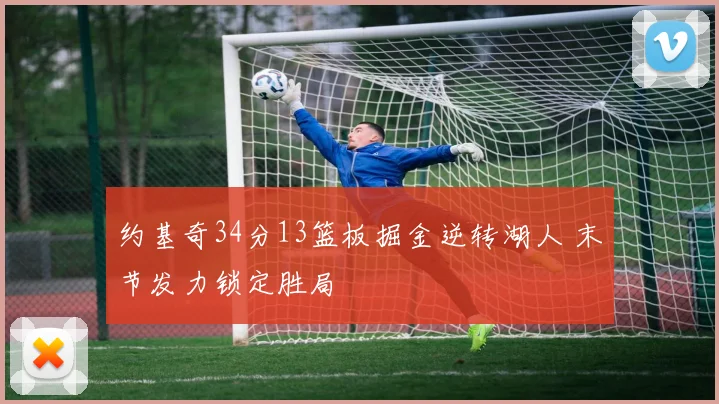 约基奇34分13篮板掘金逆转湖人 末节发力锁定胜局