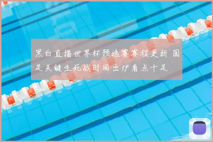 黑白直播世界杯预选赛赛程更新 国足关键生死战时间出炉看点十足