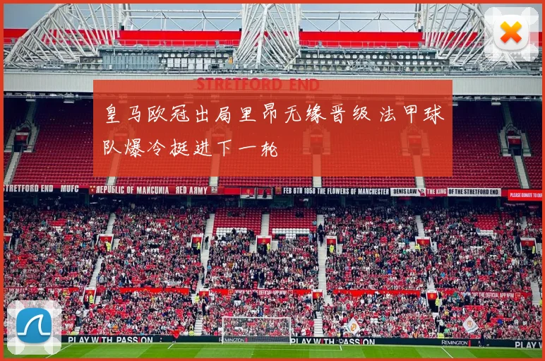 皇马欧冠出局里昂无缘晋级 法甲球队爆冷挺进下一轮