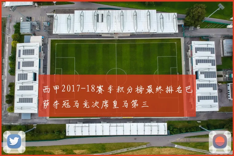 西甲2017-18赛季积分榜最终排名巴萨夺冠马竞次席皇马第三