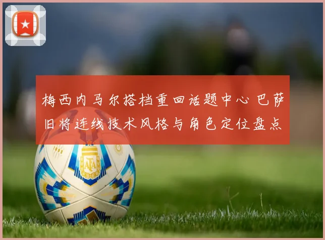 梅西内马尔搭档重回话题中心 巴萨旧将连线技术风格与角色定位盘点