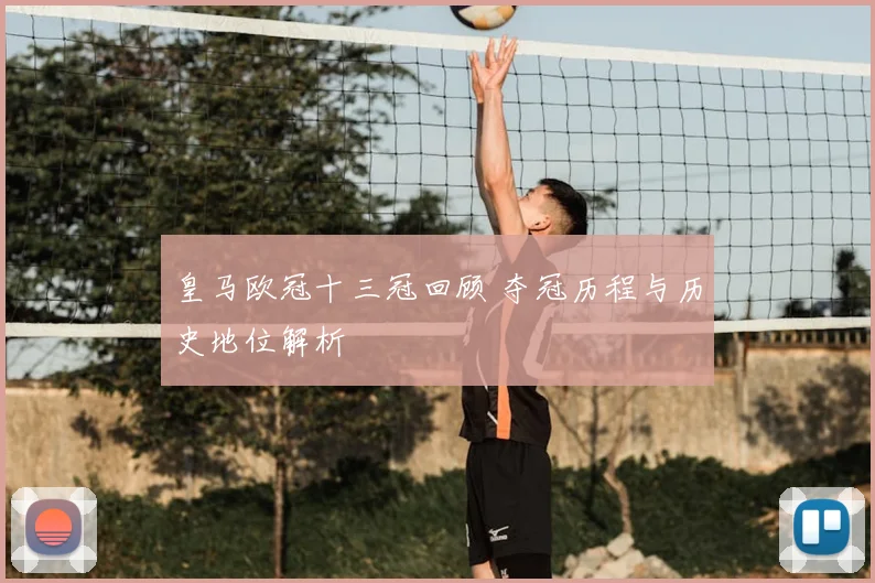 皇马欧冠十三冠回顾 夺冠历程与历史地位解析