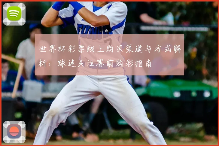 世界杯彩票线上购买渠道与方式解析,球迷关注赛前购彩指南