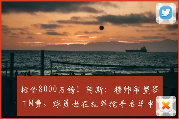 标价8000万镑!阿斯:穆帅希望签下M费,球员也在红军枪手名单中